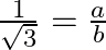 \frac{1}{\sqrt{3}}=\frac{a}{b}