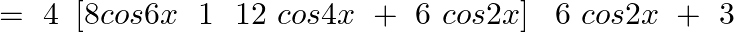 \[=\text{ }4\text{ }\left[ 8cos6x\text{ }\text{ }1\text{ }\text{ }12\text{ }cos4x\text{ }+\text{ }6\text{ }cos2x \right]\text{ }\text{ }6\text{ }cos2x\text{ }+\text{ }3\]