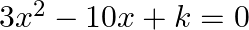 3 x^{2}-10 x+k=0