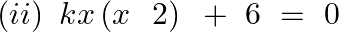 \left( ii \right)~kx\left( x~\text{ }2 \right)\text{ }+\text{ }6\text{ }=\text{ }0