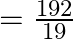 = \frac{{192}}{{19}}