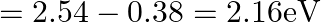 =2.54-0.38=2.16 \mathrm{eV}