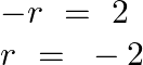 \[\begin{array}{*{35}{l}} -r\text{ }=\text{ }2  \\ r\text{ }=\text{ }-2  \\ \end{array}\]