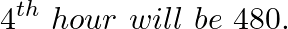 \[{{4}^{th}}~hour\text{ }will\text{ }be\text{ }480.\]