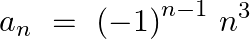 \[{{a}_{n}}~=\text{ }{{\left( -1 \right)}^{n-1}}~{{n}^{3}}\]