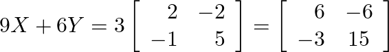 9 X+6 Y=3\left[\begin{array}{rr}2 & -2 \\ -1 & 5\end{array}\right]=\left[\begin{array}{rc}6 & -6 \\ -3 & 15\end{array}\right]