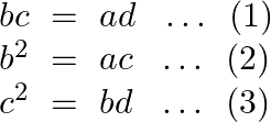 \[\begin{array}{*{35}{l}} bc~=~ad~\text{ }\ldots \text{ }\left( 1 \right)  \\ {{b}^{2}}~=~ac~~\ldots \text{ }\left( 2 \right)  \\ {{c}^{2}}~=~bd~\text{ }\ldots \text{ }\left( 3 \right)  \\ \end{array}\]