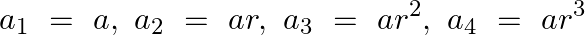 \[{{a}_{1}}~=~a,~{{a}_{2}}~=~ar,~{{a}_{3}}~=~a{{r}^{2}},~{{a}_{4}}~=~a{{r}^{3}}\]