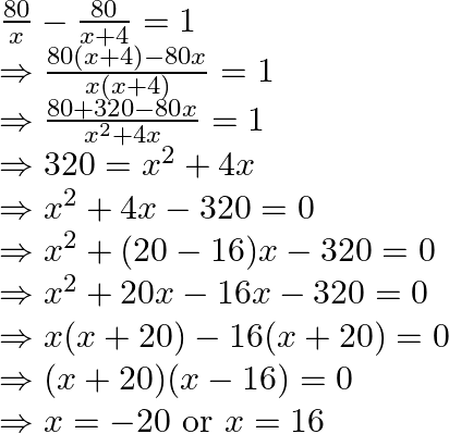 \begin{array}{l} \frac{80}{x}-\frac{80}{x+4}=1 \\ \Rightarrow \frac{80(x+4)-80 x}{x(x+4)}=1 \\ \Rightarrow \frac{80+320-80 x}{x^{2}+4 x}=1 \\ \Rightarrow 320=x^{2}+4 x \\ \Rightarrow x^{2}+4 x-320=0 \\ \Rightarrow x^{2}+(20-16) x-320=0 \\ \Rightarrow x^{2}+20 x-16 x-320=0 \\ \Rightarrow x(x+20)-16(x+20)=0 \\ \Rightarrow(x+20)(x-16)=0 \\ \Rightarrow x=-20 \text { or } x=16 \end{array}