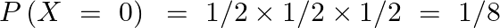 \[P\left( X\text{ }=\text{ }0 \right)\text{ }=\text{ 1/2}\times \text{1/2}\times \text{1/2 }=\text{ }1/8\]