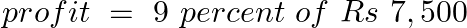 \[profit\text{ }=\text{ }9\text{ }percent\text{ }of\text{ }Rs\text{ }7,500\]