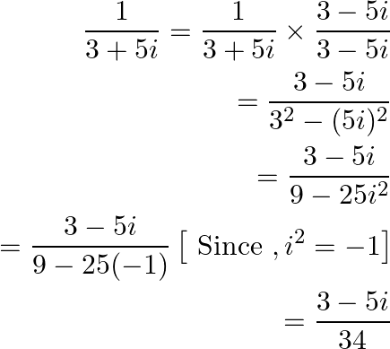 \begin{aligned} \frac{1}{3+5 i} =\frac{1}{3+5 i} \times \frac{3-5 i}{3-5 i} \\ =\frac{3-5 i}{3^{2}-(5 i)^{2}} \\ =\frac{3-5 i}{9-25 i^{2}} \\ =\frac{3-5 i}{9-25(-1)}\left[\text { Since }, i^{2}=-1\right] \\ =\frac{3-5 i}{34} \end{aligned}