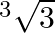 {}^{3}\sqrt{3}