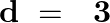 \[\mathbf{d}\text{ }=\text{ }\text{ }\mathbf{3}\]