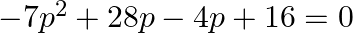 -7{{p}^{2}}+28p-4p+16=0