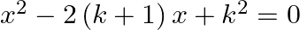 {{x}^{2}}-2\left( k+1 \right)x+{{k}^{2}}=0