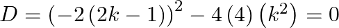 D={{\left( -2\left( 2k-1 \right) \right)}^{2}}-4\left( 4 \right)\left( {{k}^{2}} \right)=0