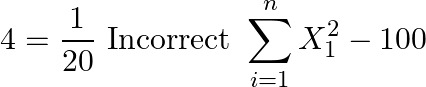 \[4 = \frac{1}{{20}}{\text{ Incorrect }}\sum\limits_{i = 1}^n {X_1^2}  - 100{\text{ }}\]