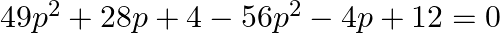 49{{p}^{2}}+28p+4-56{{p}^{2}}-4p+12=0