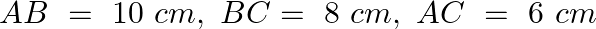 \[AB\text{ }=\text{ }10\text{ }cm,\text{ }BC=\text{ }8\text{ }cm,\text{ }AC\text{ }=\text{ }6\text{ }cm\]