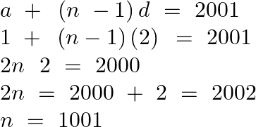 \[\begin{array}{*{35}{l}} a\text{ }+\text{ }\left( n\text{ }-1 \right)d\text{ }=\text{ }2001  \\ 1\text{ }+\text{ }\left( n-1 \right)\left( 2 \right)\text{ }=\text{ }2001  \\ 2n\text{ }\text{ }2\text{ }=\text{ }2000  \\ 2n\text{ }=\text{ }2000\text{ }+\text{ }2\text{ }=\text{ }2002  \\ n\text{ }=\text{ }1001  \\ \end{array}\]