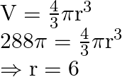 \begin{array}{l}  \mathrm{V}=\frac{4}{3} \pi \mathrm{r}^{3} \\  288 \pi=\frac{4}{3} \pi \mathrm{r}^{3} \\  \Rightarrow \mathrm{r}=6  \end{array}