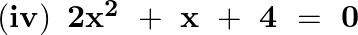 \left( \mathbf{iv} \right)~\mathbf{2}{{\mathbf{x}}^{\mathbf{2}}}~+~\mathbf{x}~+\text{ }\mathbf{4}\text{ }=\text{ }\mathbf{0}