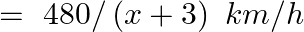 =\text{ }480/\left( x+3 \right)\text{ }km/h