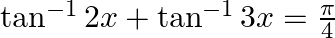 \tan ^{-1} 2 x+\tan ^{-1} 3 x=\frac{\pi}{4}