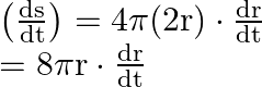 \begin{array}{l} \left(\frac{\mathrm{ds}}{\mathrm{dt}}\right)=4 \pi(2 \mathrm{r}) \cdot \frac{\mathrm{dr}}{\mathrm{dt}} \\ =8 \pi \mathrm{r} \cdot \frac{\mathrm{dr}}{\mathrm{dt}} \end{array}