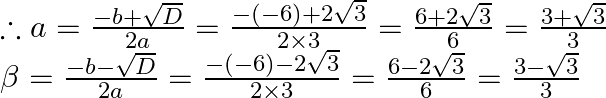 \begin{array}{l} \therefore a=\frac{-b+\sqrt{D}}{2 a}=\frac{-(-6)+2 \sqrt{3}}{2 \times 3}=\frac{6+2 \sqrt{3}}{6}=\frac{3+\sqrt{3}}{3} \\ \beta=\frac{-b-\sqrt{D}}{2 a}=\frac{-(-6)-2 \sqrt{3}}{2 \times 3}=\frac{6-2 \sqrt{3}}{6}=\frac{3-\sqrt{3}}{3} \end{array}