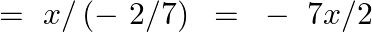 \[=\text{ }x/\left( -\text{ }2/7 \right)\text{ }=\text{ }-\text{ }7x/2\]