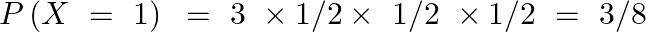 \[P\left( X\text{ }=\text{ }1 \right)\text{ }=\text{ }3\text{ }\times \text{1/2}\times \text{ 1/2 }\times \text{1/2 }=\text{ }3/8\]