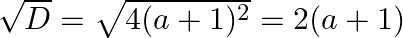 \sqrt{D}=\sqrt{4(a+1)^{2}}=2(a+1)