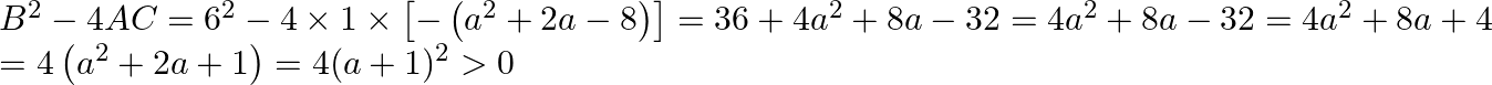 \begin{array}{l} B^{2}-4 A C=6^{2}-4 \times 1 \times\left[-\left(a^{2}+2 a-8\right)\right]=36+4 a^{2}+8 a-32=4 a^{2}+8 a-32=4 a^{2}+8 a+4 \\ =4\left(a^{2}+2 a+1\right)=4(a+1)^{2}>0 \end{array}