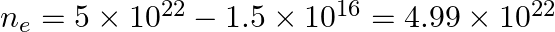 n_{e}=5 \times 10^{22}-1.5 \times 10^{16}=4.99 \times 10^{22}