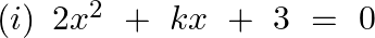 \left( i \right)\text{ }2{{x}^{2}}~+~kx~+\text{ }3\text{ }=\text{ }0