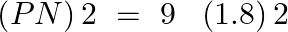 \[\left( PN \right)2\text{ }=\text{ }9\text{ }\text{ }\left( 1.8 \right)2\]