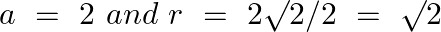 \[a\text{ }=\text{ }2\text{ }and\text{ }r\text{ }=\text{ }2\surd 2/2\text{ }=\text{ }\surd 2\]