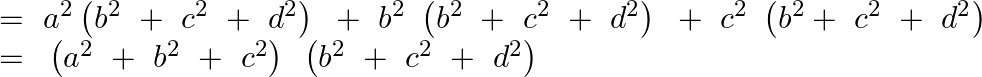 \[\begin{array}{*{35}{l}} =~{{a}^{2}}\left( {{b}^{2}}~+~{{c}^{2}}~+~{{d}^{2}} \right)\text{ }+~{{b}^{2}}~\left( {{b}^{2}}~+~{{c}^{2}}~+~{{d}^{2}} \right)\text{ }+~{{c}^{2}}~\left( {{b}^{2}}+~{{c}^{2}}~+~{{d}^{2}} \right)  \\ =\text{ }\left( {{a}^{2}}~+~{{b}^{2}}~+~{{c}^{2}} \right)\text{ }\left( {{b}^{2}}~+~{{c}^{2}}~+~{{d}^{2}} \right)  \\ \end{array}\]