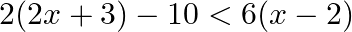 \[2(2x+3)-10<6(x-2)\]