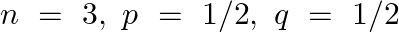 \[n\text{ }=\text{ }3,\text{ }p\text{ }=\text{ 1/2},\text{ }q\text{ }=\text{ 1/2}\]