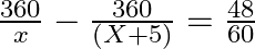 \frac{360}{x}-\frac{360}{\left( X+5 \right)}=\frac{48}{60}