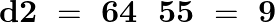 \[\mathbf{d2}\text{ }=\text{ }\mathbf{64}\text{ }\text{ }\mathbf{55}\text{ }=\text{ }\mathbf{9}\]