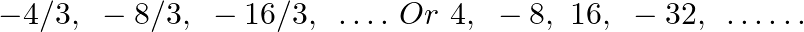 \[-4/3,\text{ }-8/3,\text{ }-16/3,\text{ }\ldots .\text{ }Or\text{ }4,\text{ }-8,\text{ }16,\text{ }-32,\text{ }\ldots \ldots \]