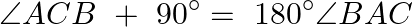 \[\angle ACB\text{ }+\text{ }90{}^\circ =\text{ }180{}^\circ \angle BAC\]