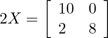 2 X=\left[\begin{array}{ll}10 & 0 \\ 2 & 8\end{array}\right]