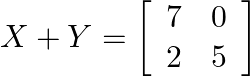 X+Y=\left[\begin{array}{ll}7 & 0 \\ 2 & 5\end{array}\right]